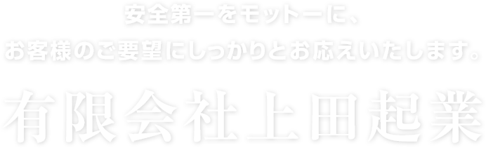 安全第一をモットーに、 お客様のご要望にしっかりとお応えいたします。有限会社上田起業